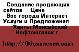 Создание продающих сайтов  › Цена ­ 5000-10000 - Все города Интернет » Услуги и Предложения   . Ханты-Мансийский,Нефтеюганск г.